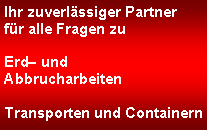 Textfeld: Ihr zuverlässiger Partnerfür alle Fragen zu Erd– undAbbrucharbeitenTransporten und Containern 